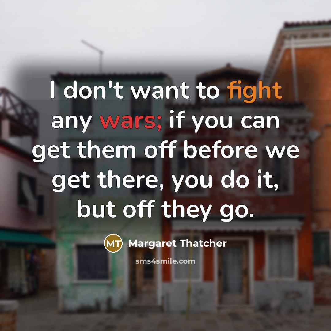 “I don't want to fight any wars; if you can…” quote by Margaret Thatcher