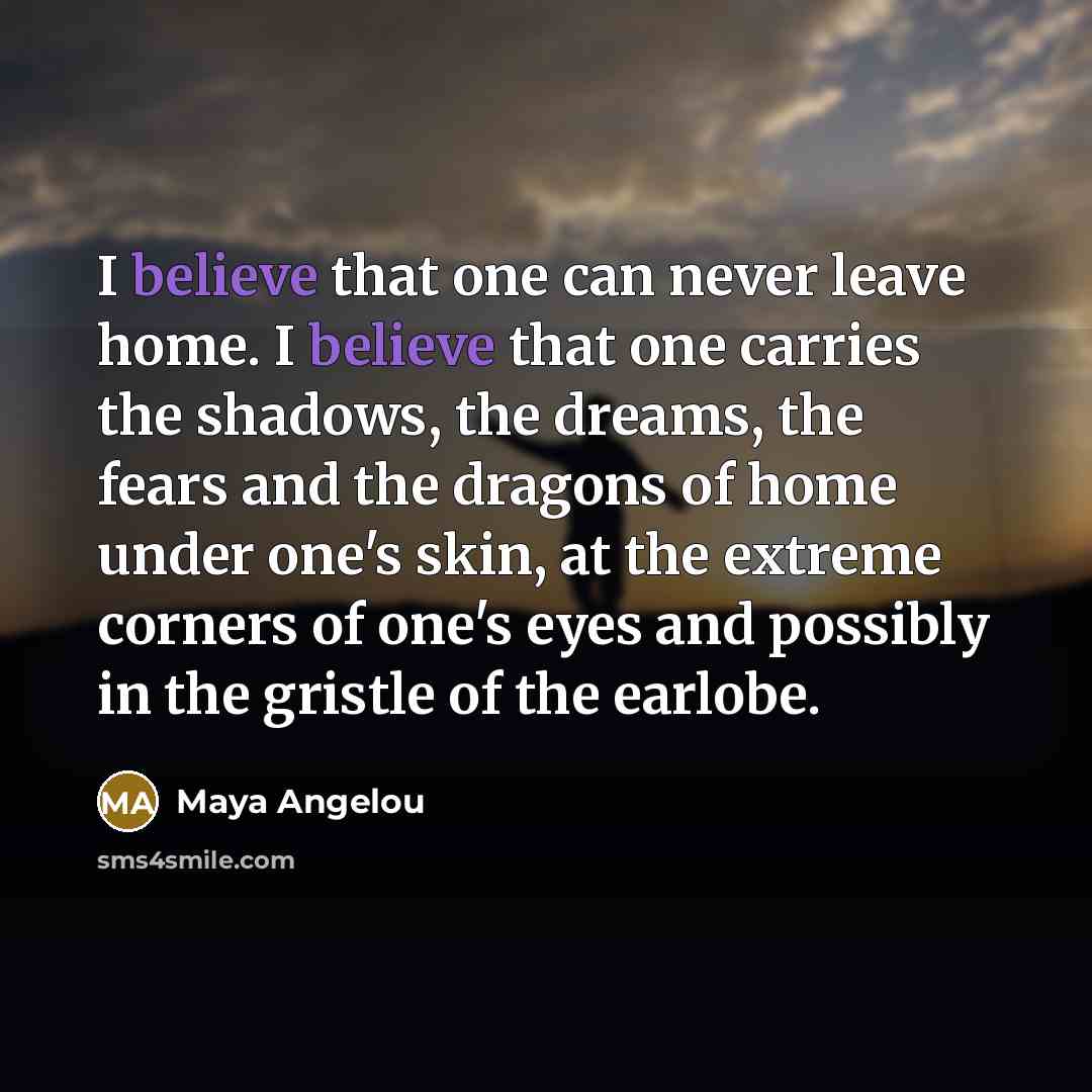 “I believe that one can never leave home. I believe…” quote by Maya Angelou