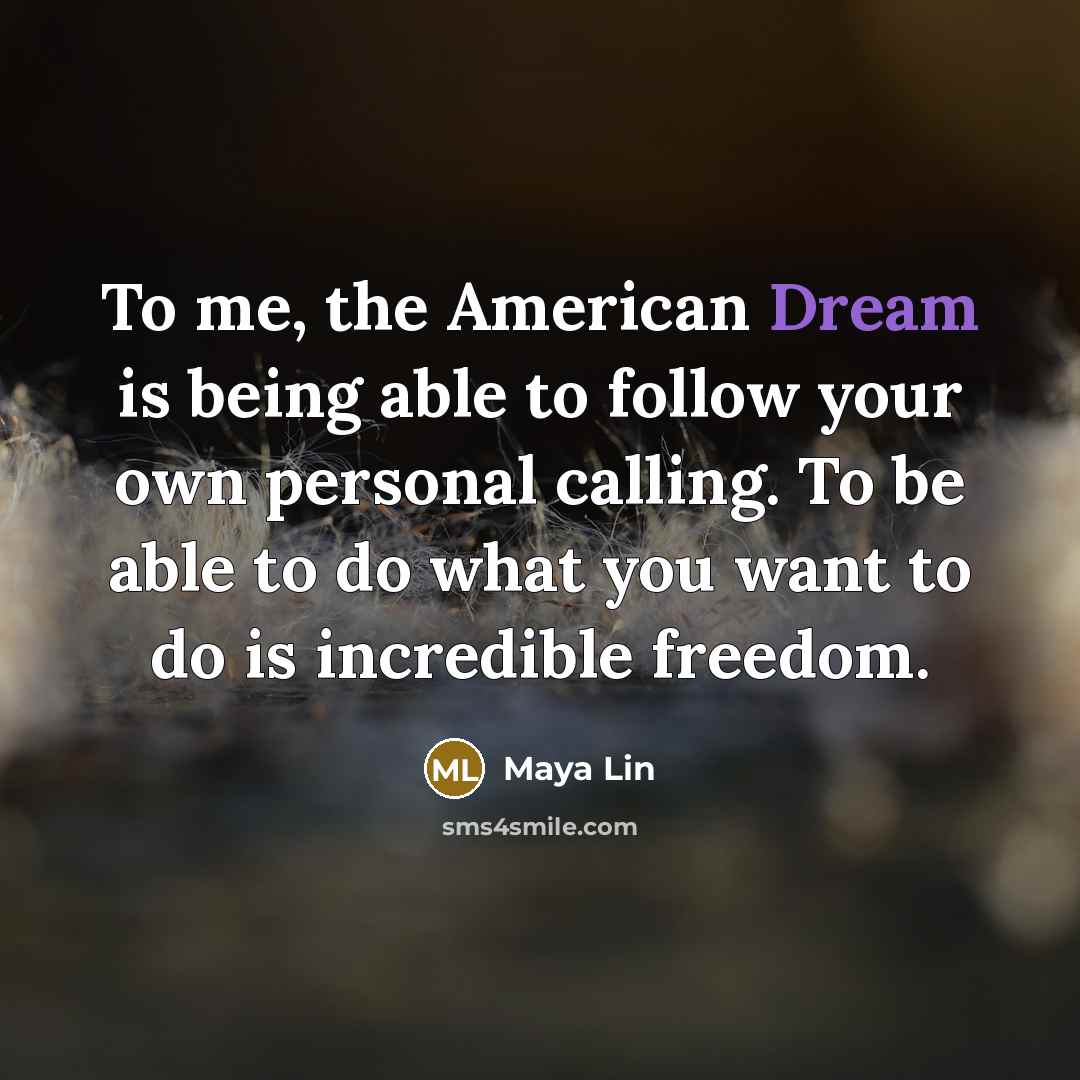 “To me, the American Dream is being able to follow…” quote by Maya Lin