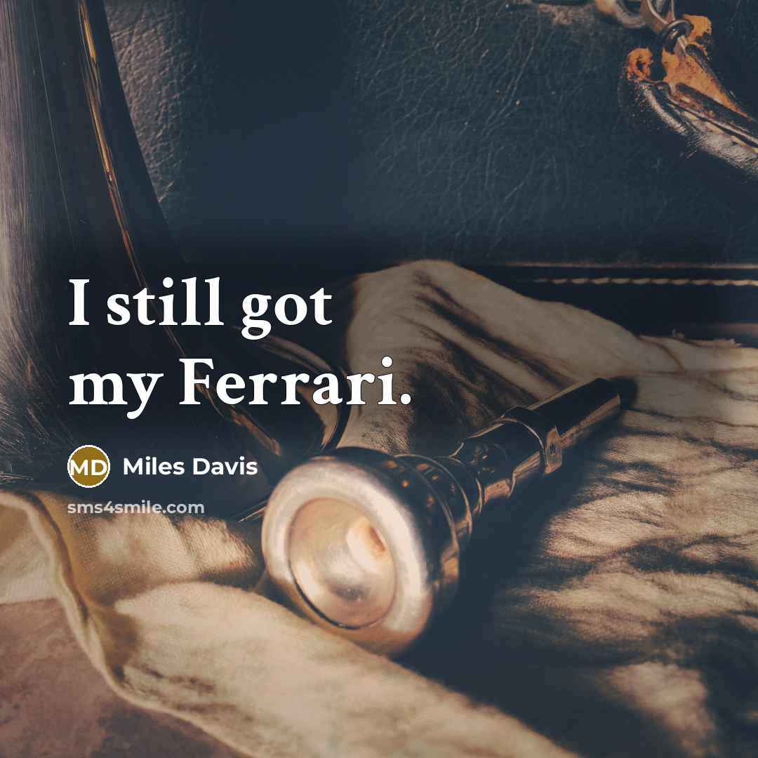 “I still got my Ferrari.…” quote by Miles Davis