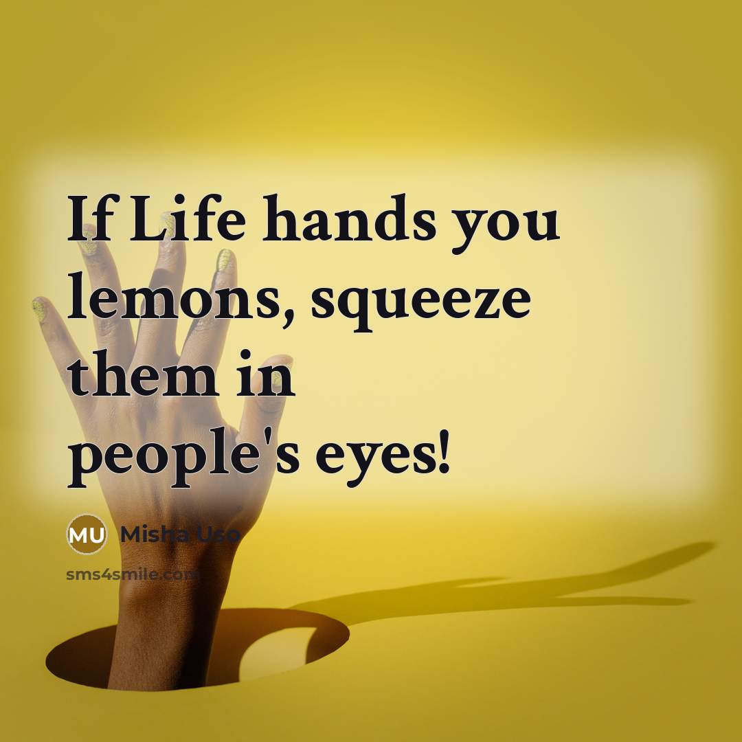 “If Life hands you lemons, squeeze them in people's eyes!” quote by Misha Uso