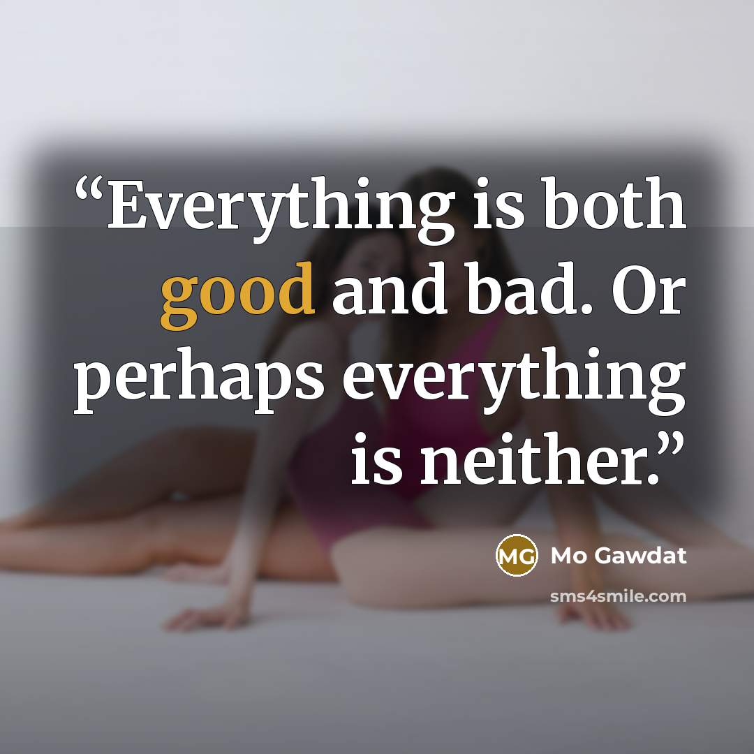 “Everything is both good and bad. Or perhaps everything is neither.” quote by Mo Gawdat