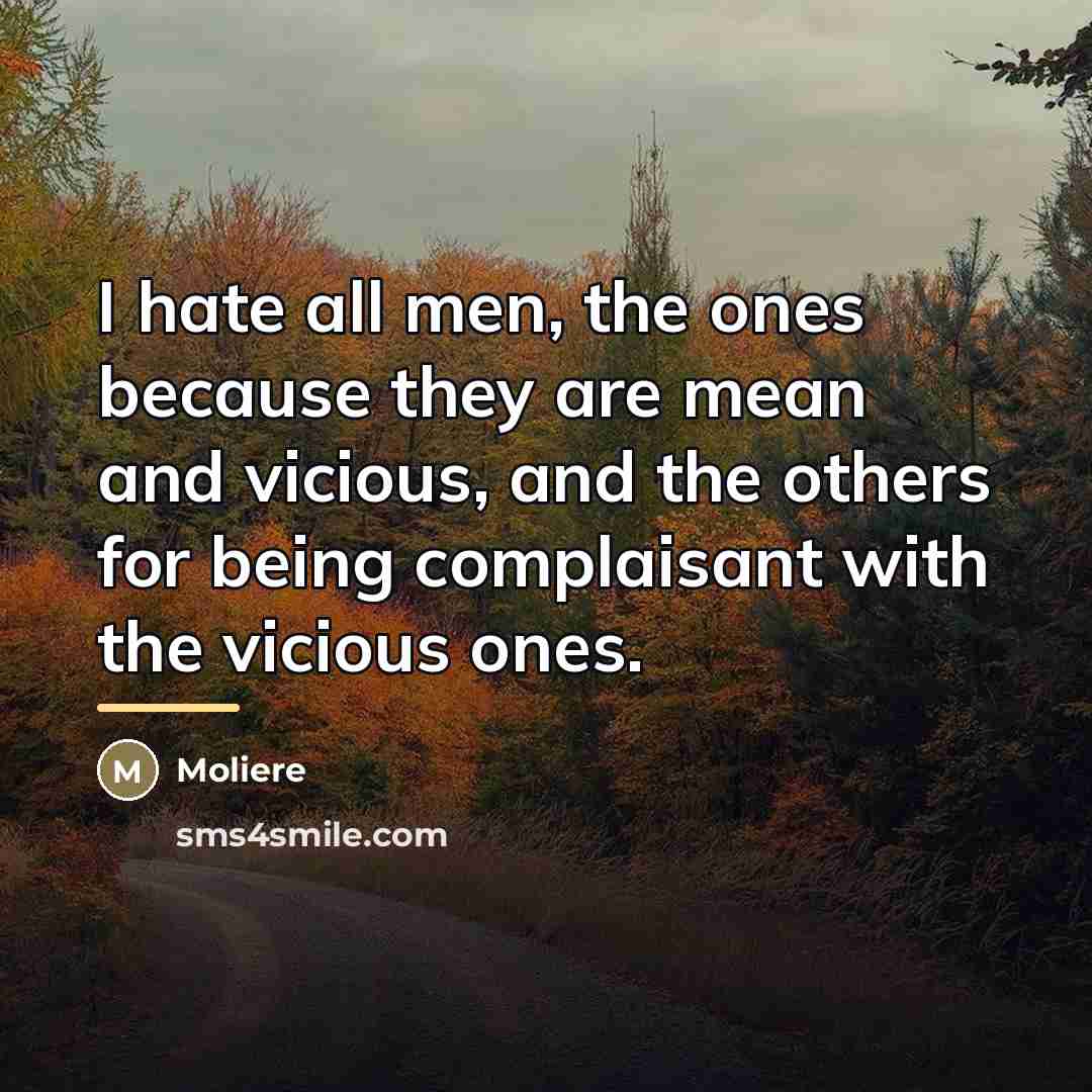 “I hate all men, the ones because they are mean…” quote by Molière