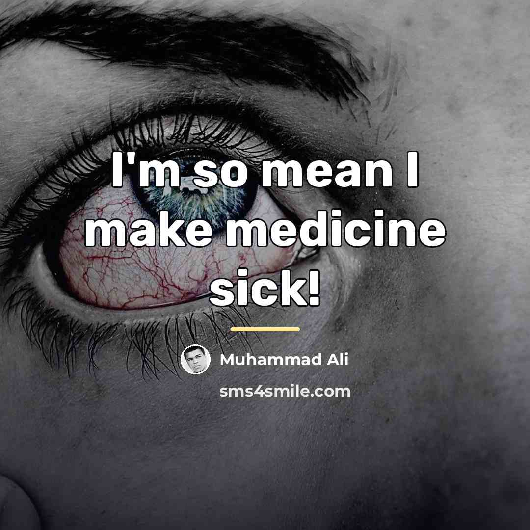 “I'm so mean I make medicine sick!…” quote by Muhammad Ali