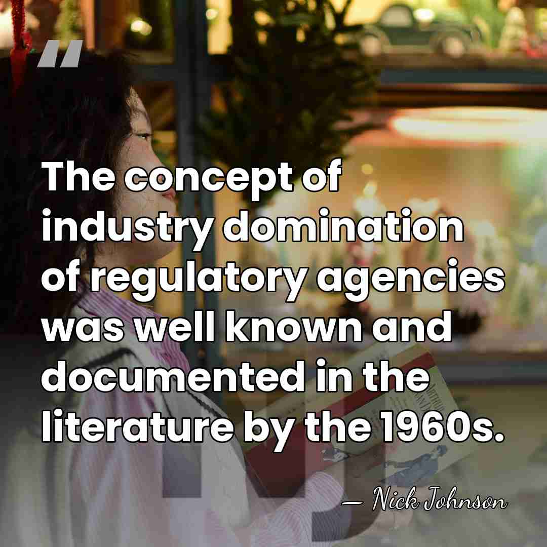 The concept of industry domination of regulatory agencies was well known and&hellip; - Nick Johnson
