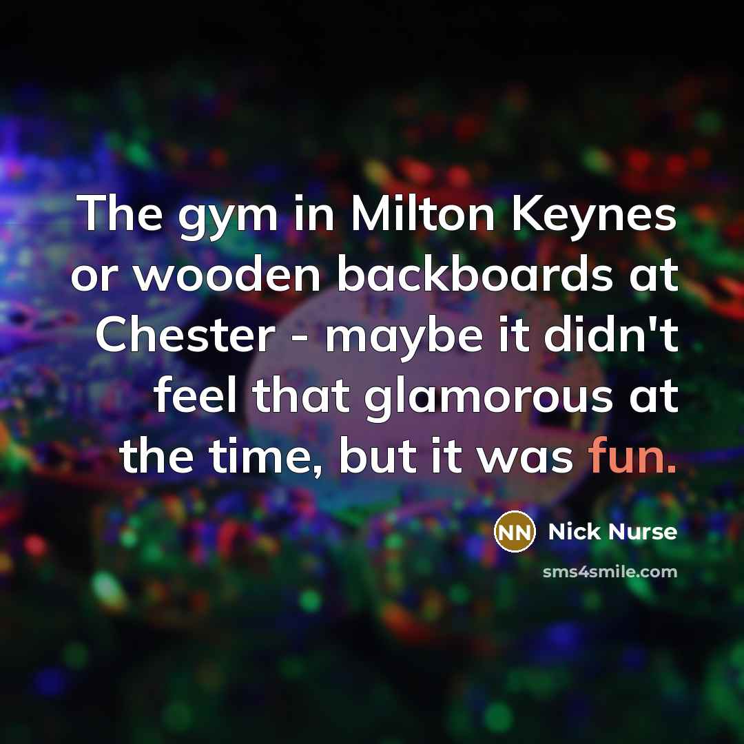 “The gym in Milton Keynes or wooden backboards at Chester…” quote by Nick Nurse