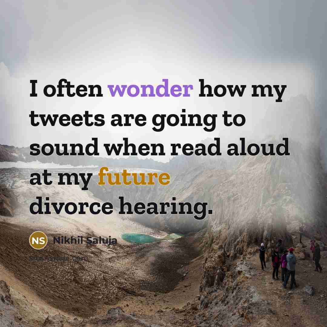 “I often wonder how my tweets are going to sound when read aloud at my future divorce hearing.” quote by Nikhil Saluja