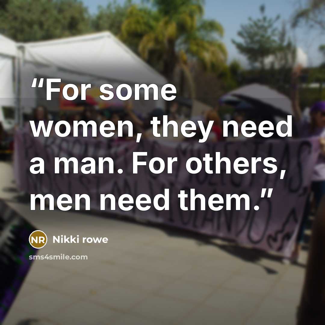 “For some women, they need a man. For others, men need them.” quote by Nikki rowe