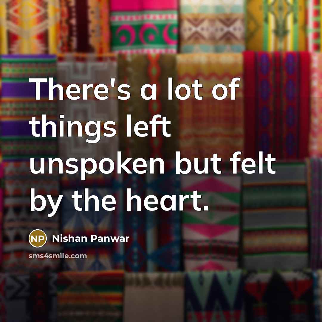 “There's a lot of things left unspoken but felt by the heart.” quote by Nishan Panwar