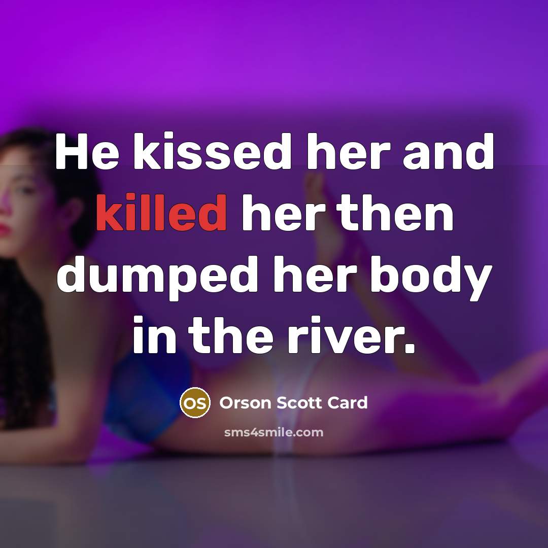 “He kissed her and killed her then dumped her body…” quote by Orson Scott Card