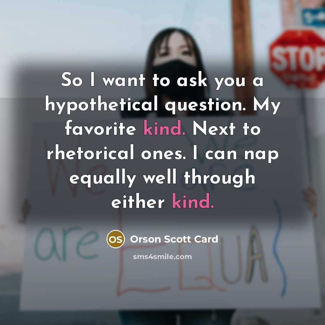 “So I want to ask you a hypothetical question. My…” quote by Orson Scott Card
