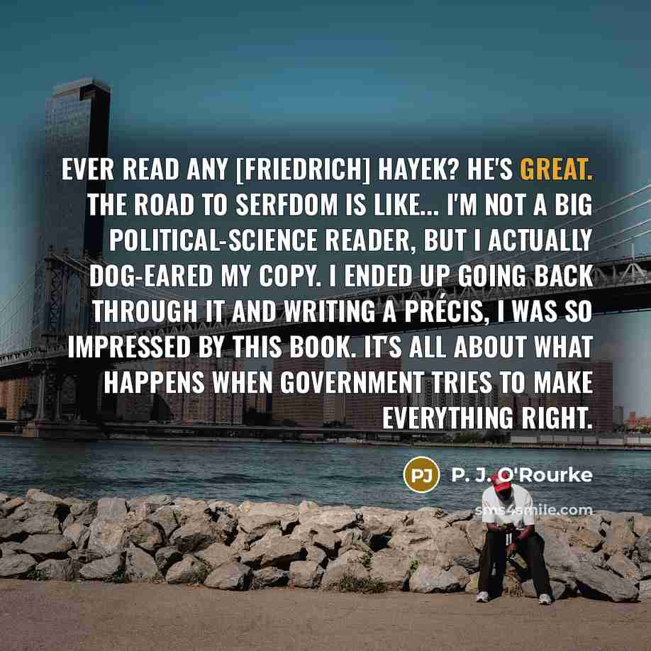 “Ever read any [Friedrich] Hayek? He's great. The Road To…” quote by P. J. O'Rourke