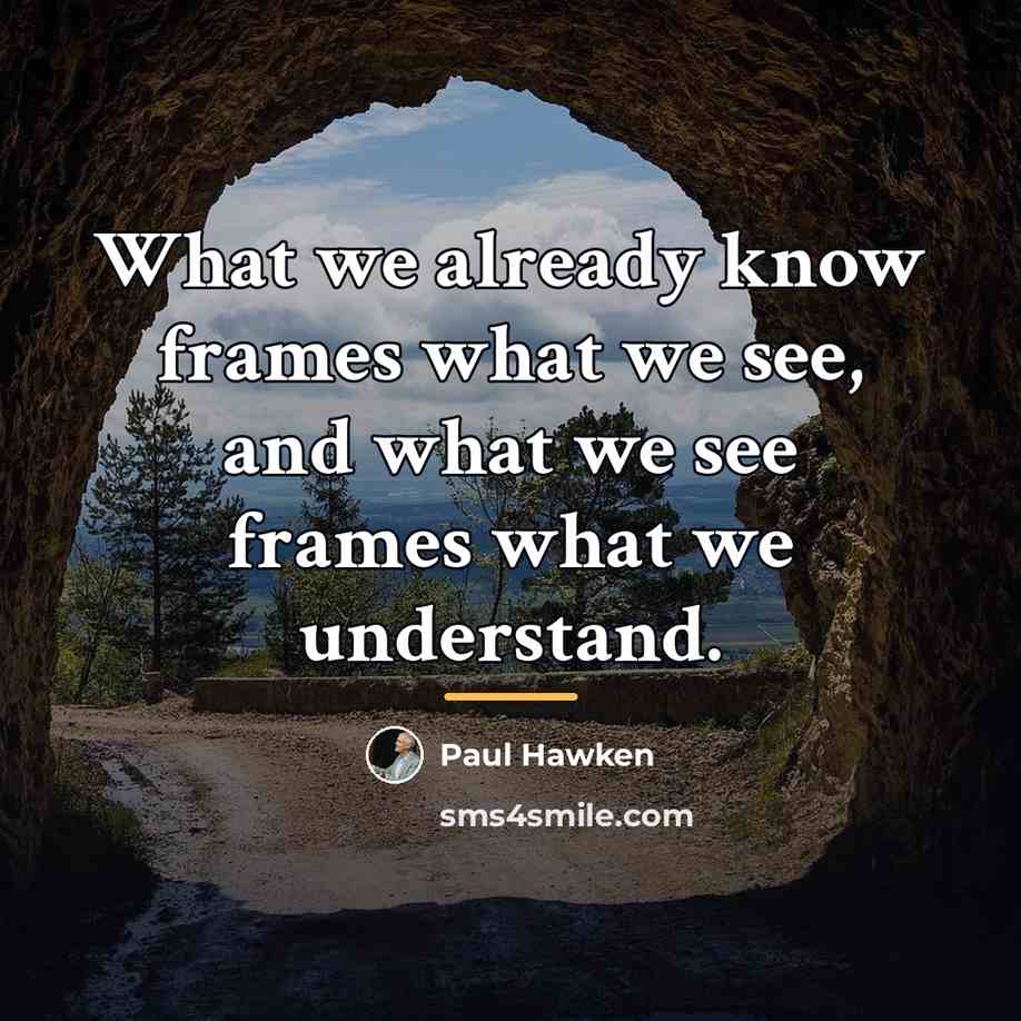 “What we already know frames what we see, and what…” quote by Paul Hawken