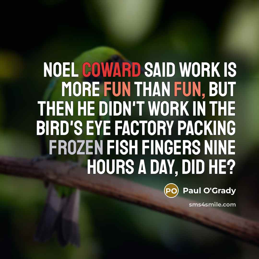 “Noel Coward said work is more fun than fun, but…” quote by Paul O'Grady
