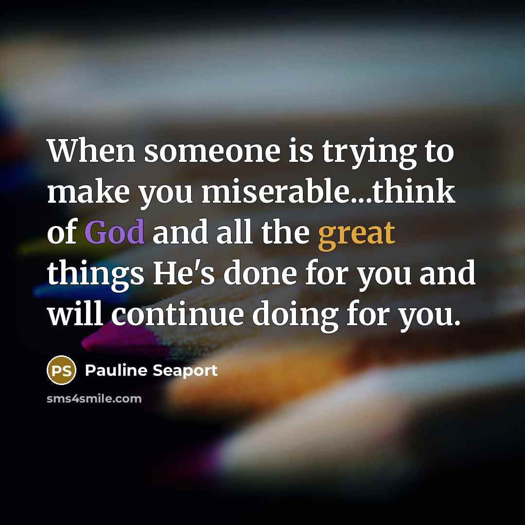 “When someone is trying to make you miserable...think of God…” quote by Pauline Seaport