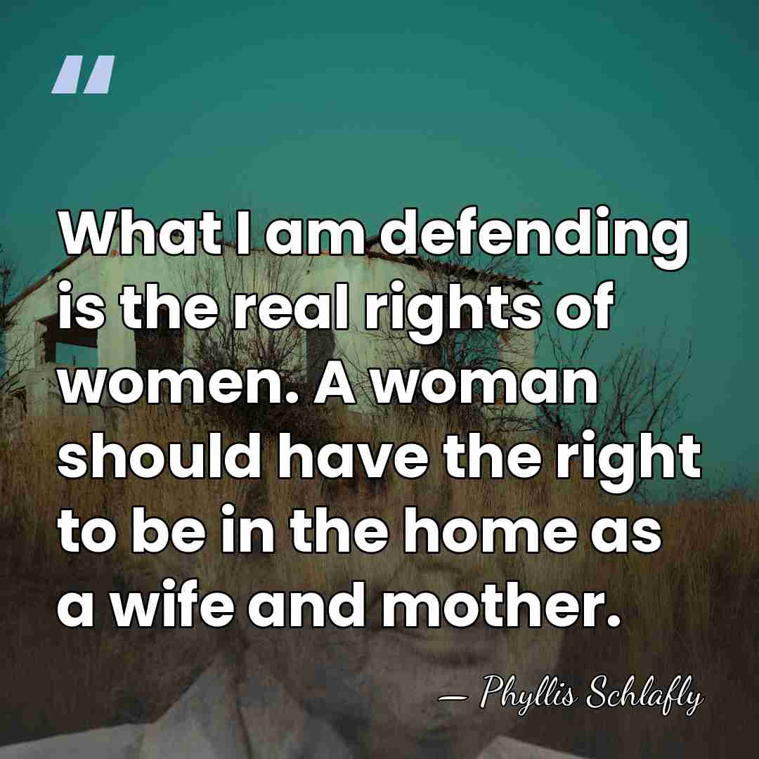 What I am defending is the real rights of women. A woman&hellip; - Phyllis Schlafly