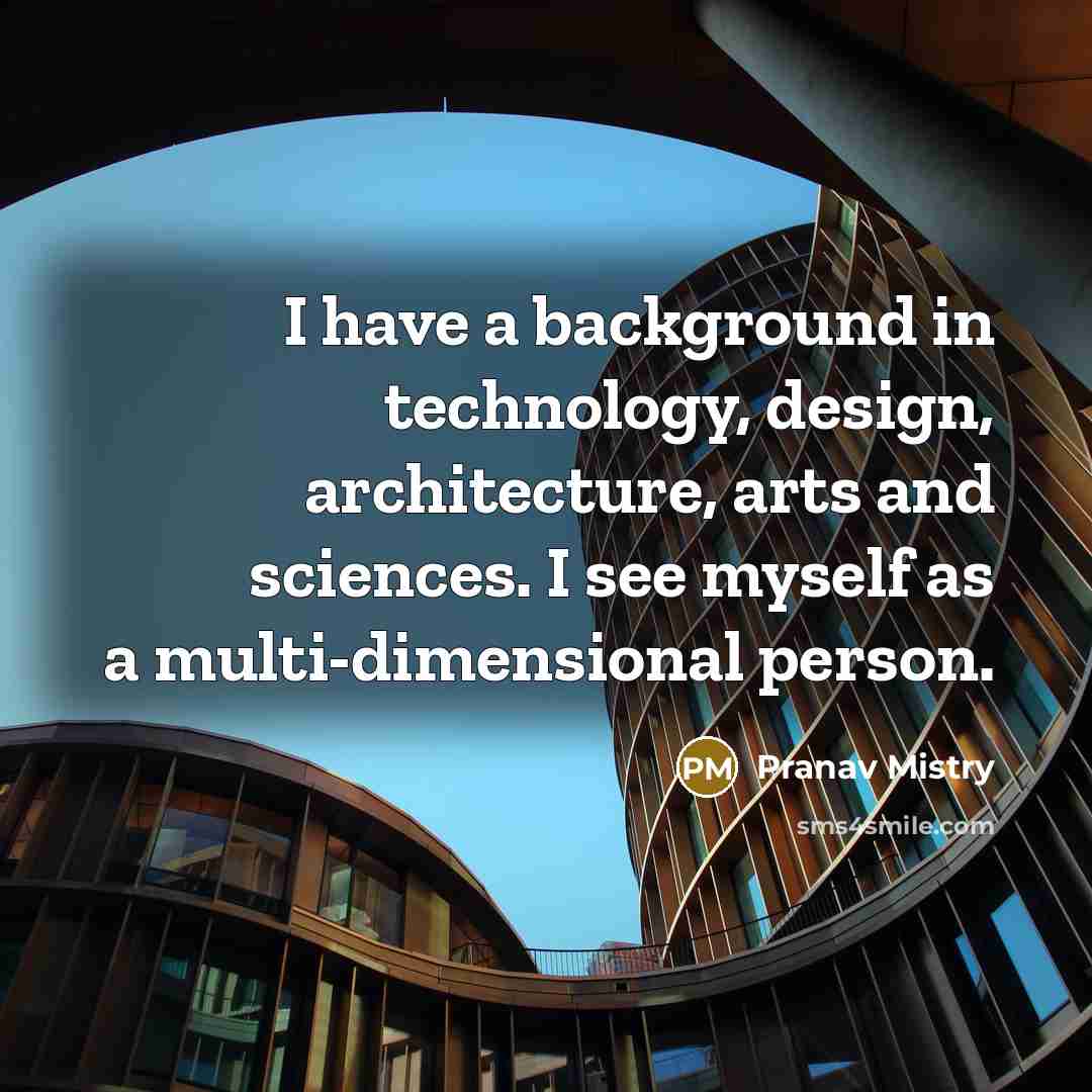 “I have a background in technology, design, architecture, arts and…” quote by Pranav Mistry