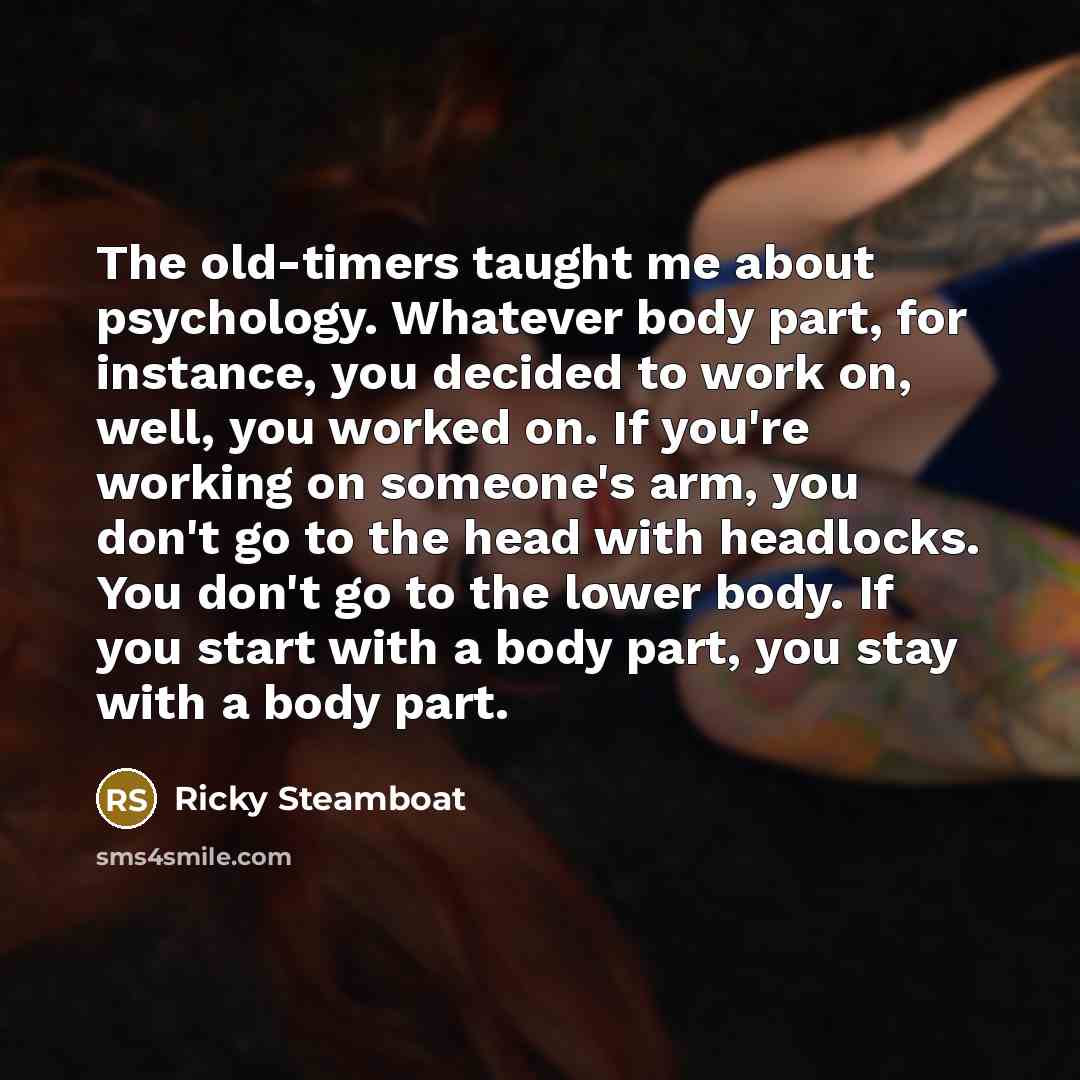 “The old-timers taught me about psychology. Whatever body part, for…” quote by Ricky Steamboat