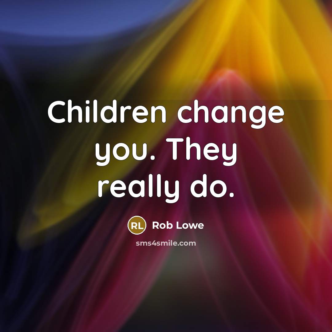 “Children change you. They really do.…” quote by Rob Lowe