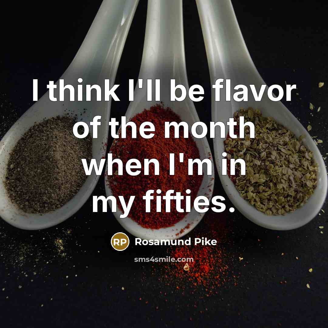 “I think I'll be flavor of the month when I'm…” quote by Rosamund Pike