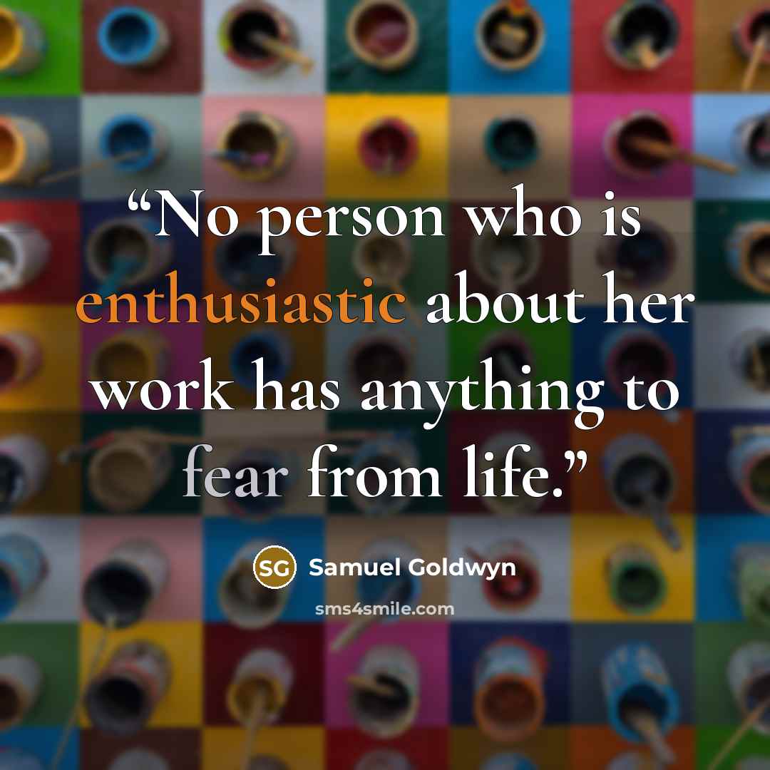 “No person who is enthusiastic about her work has anything to fear from life.” quote by Samuel Goldwyn