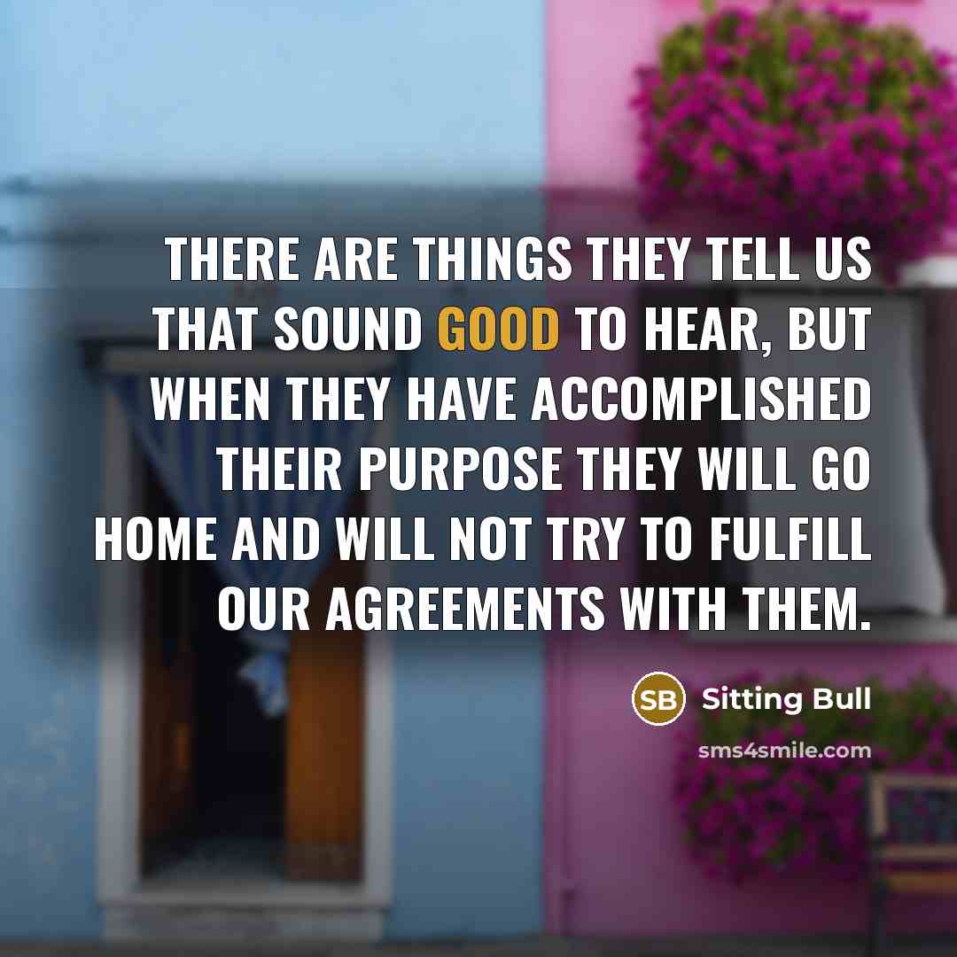 “There are things they tell us that sound good to…” quote by Sitting Bull