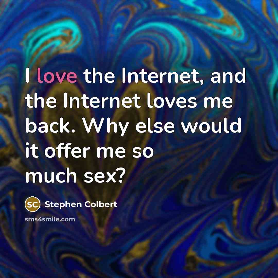 “I love the Internet, and the Internet loves me back.…” quote by Stephen Colbert