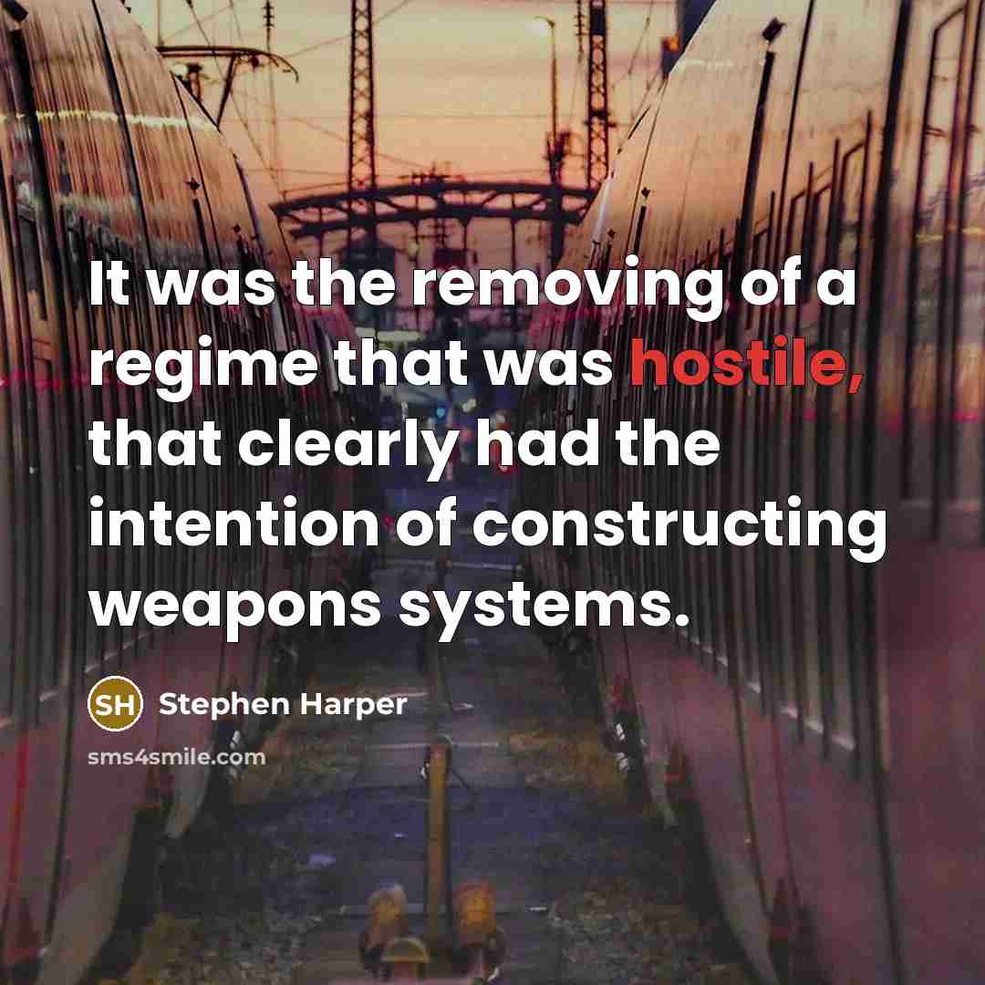 “It was the removing of a regime that was hostile,…” quote by Stephen Harper