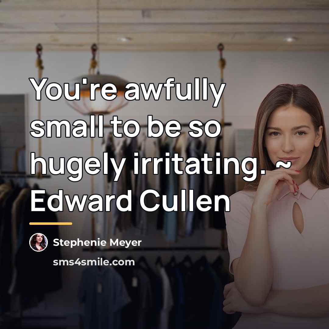 “You're awfully small to be so hugely irritating. ~ Edward…” quote by Stephenie Meyer