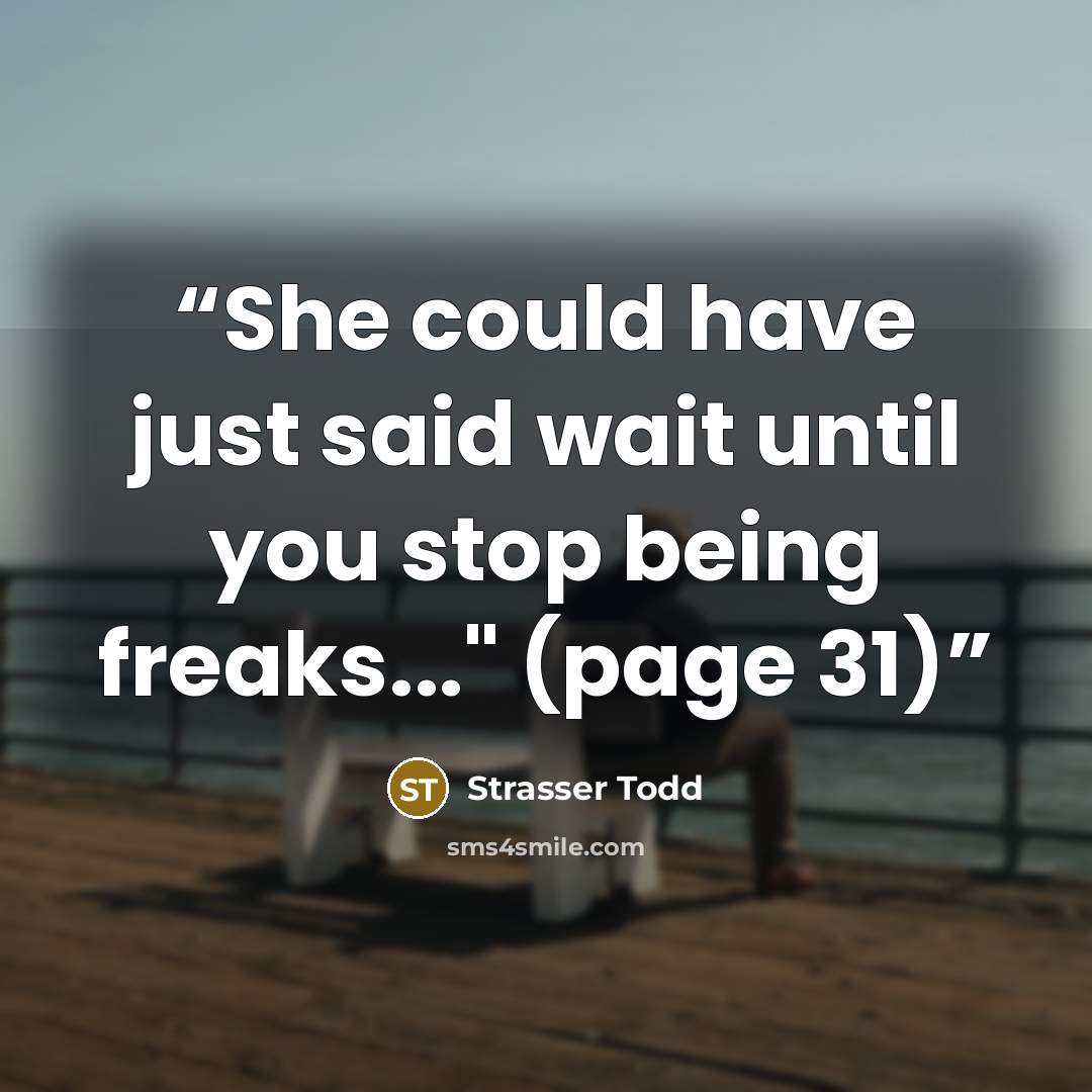 “She could have just said wait until you stop being freaks..." (page 31)” quote by Strasser Todd