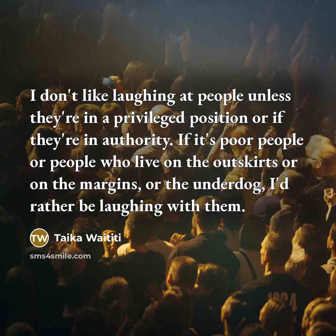 “I don't like laughing at people unless they're in a…” quote by Taika Waititi