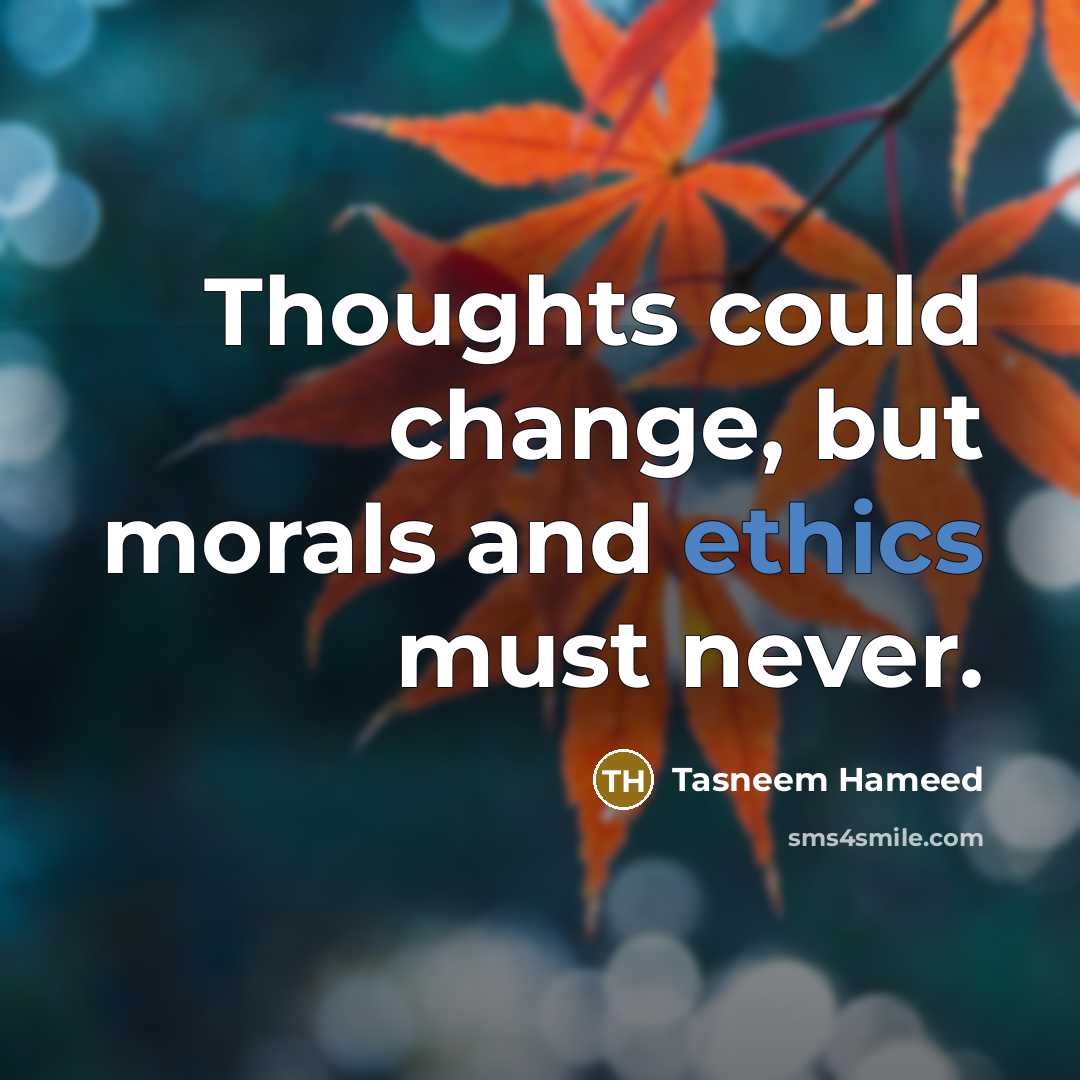 “Thoughts could change, but morals and ethics must never.…” quote by Tasneem Hameed
