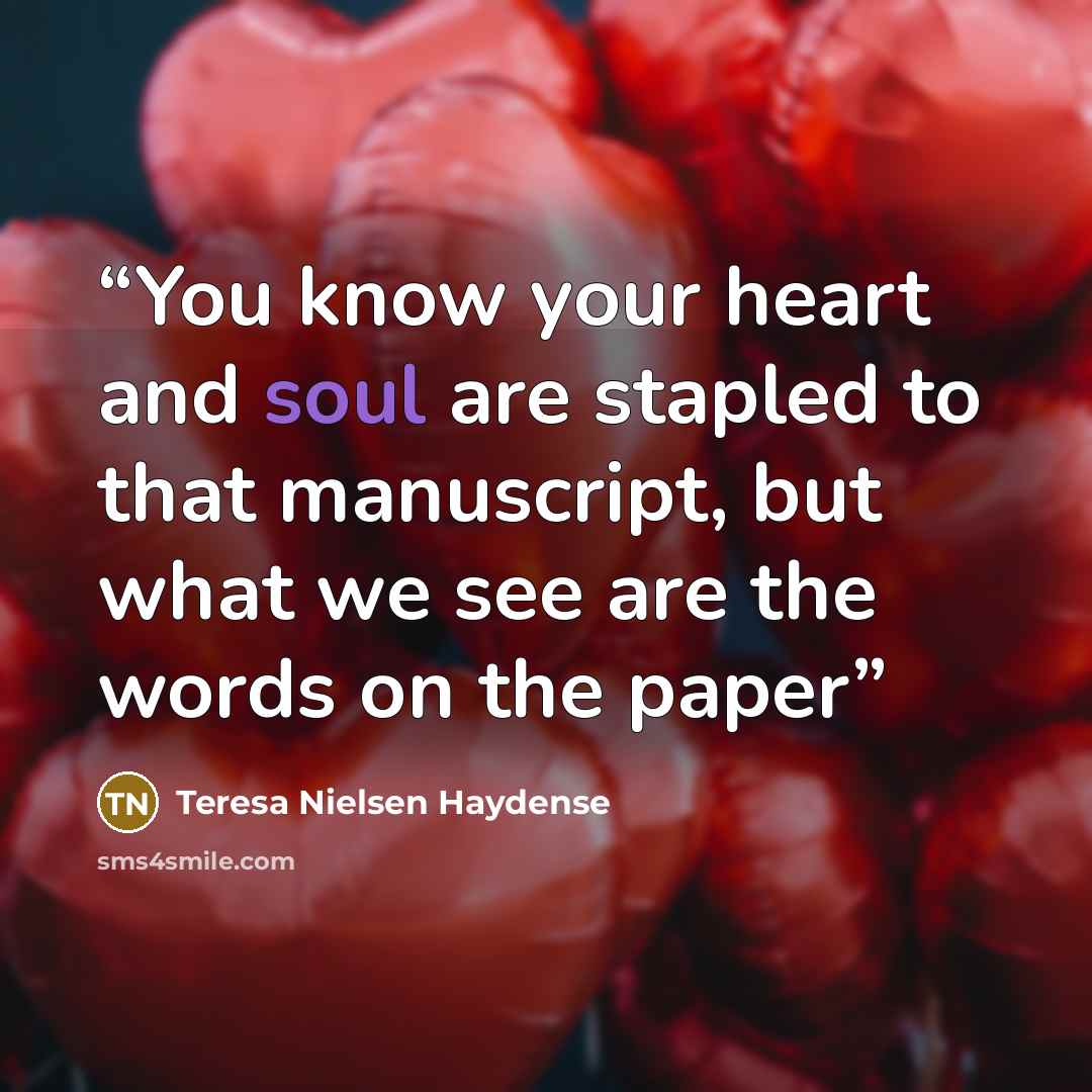 “You know your heart and soul are stapled to that manuscript, but what we see are the words on the paper” quote by Teresa Nielsen Haydense