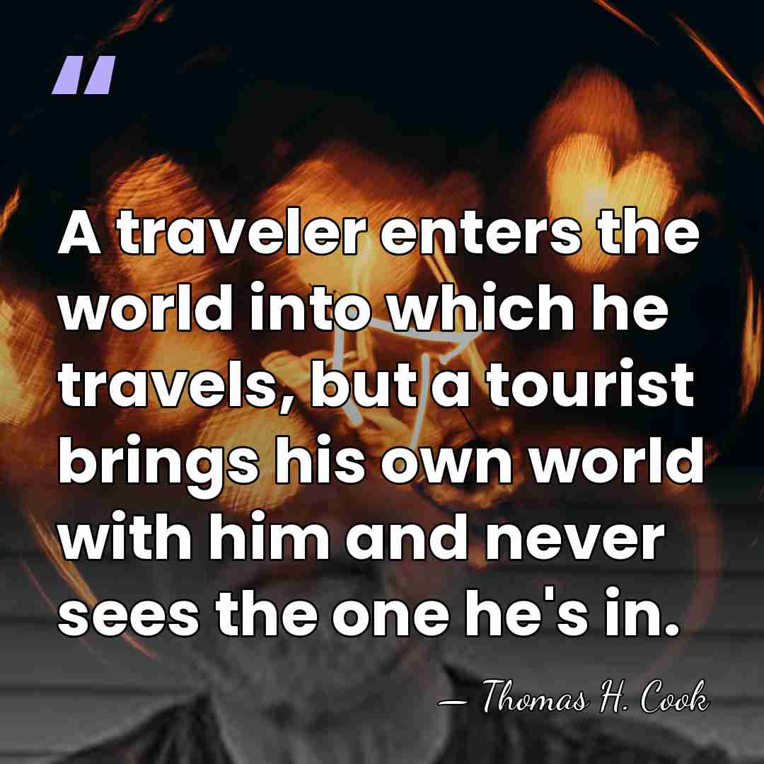 A traveler enters the world into which he travels, but a tourist&hellip; - Thomas H. Cook