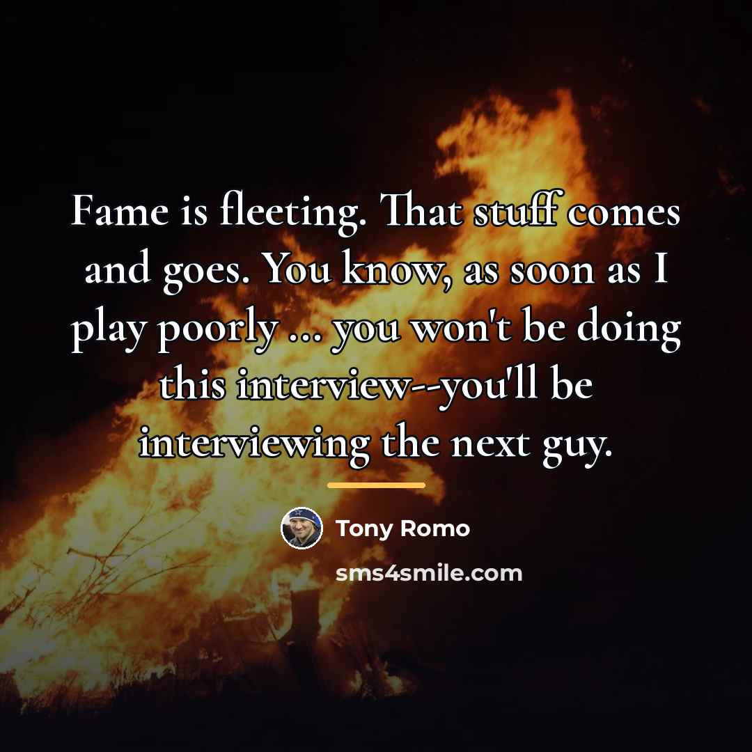“Fame is fleeting. That stuff comes and goes. You know,…” quote by Tony Romo