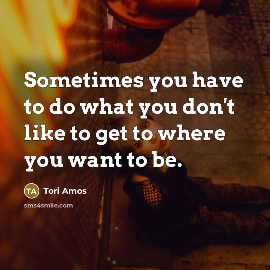 “Sometimes you have to do what you don't like to…” quote by Tori Amos