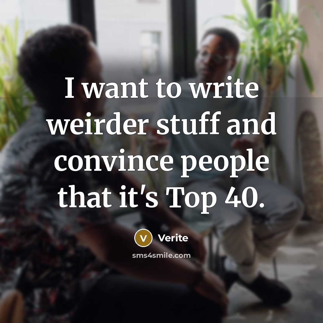 “I want to write weirder stuff and convince people that…” quote by Verite