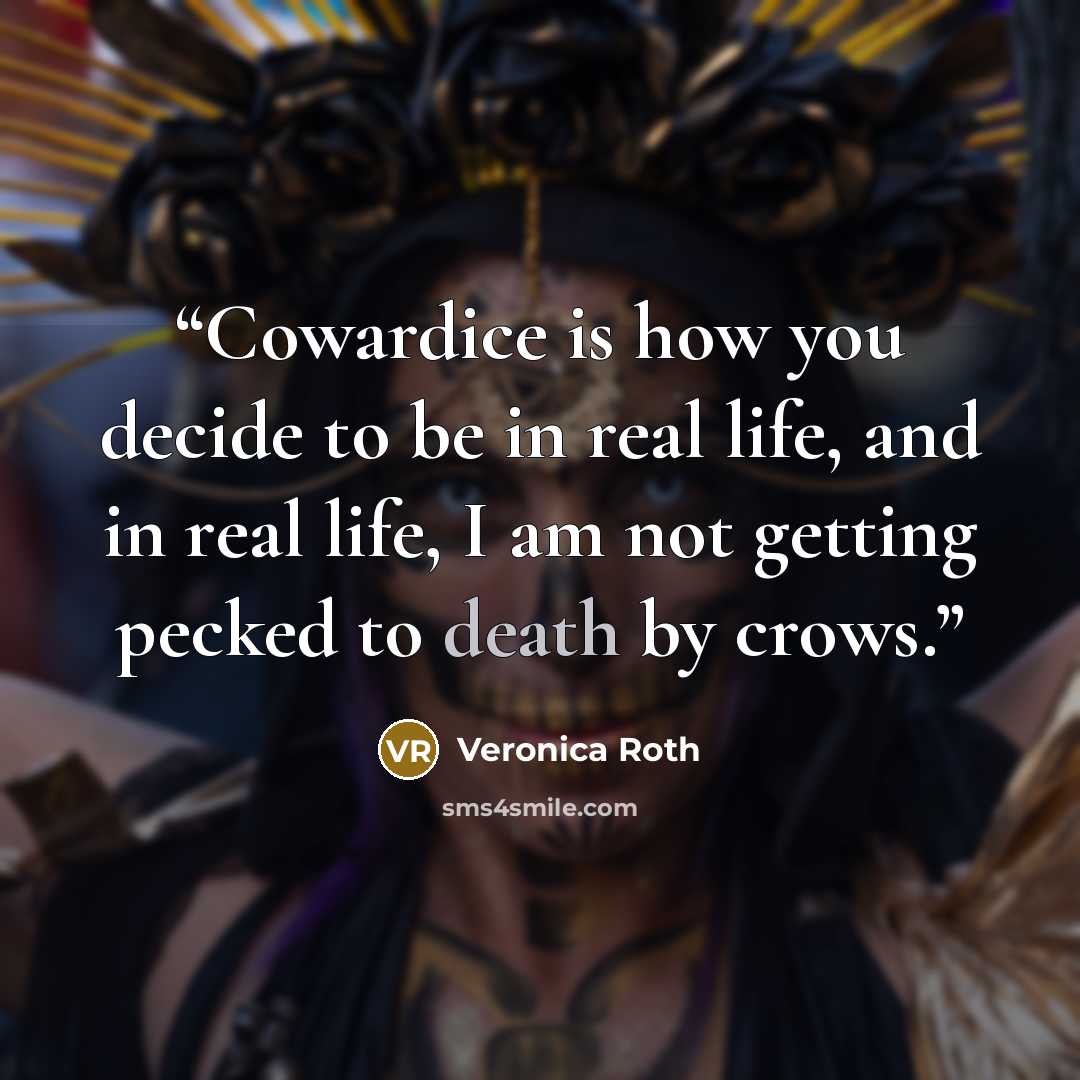 “Cowardice is how you decide to be in real life, and in real life, I am not getting pecked to death by crows.” quote by Veronica Roth