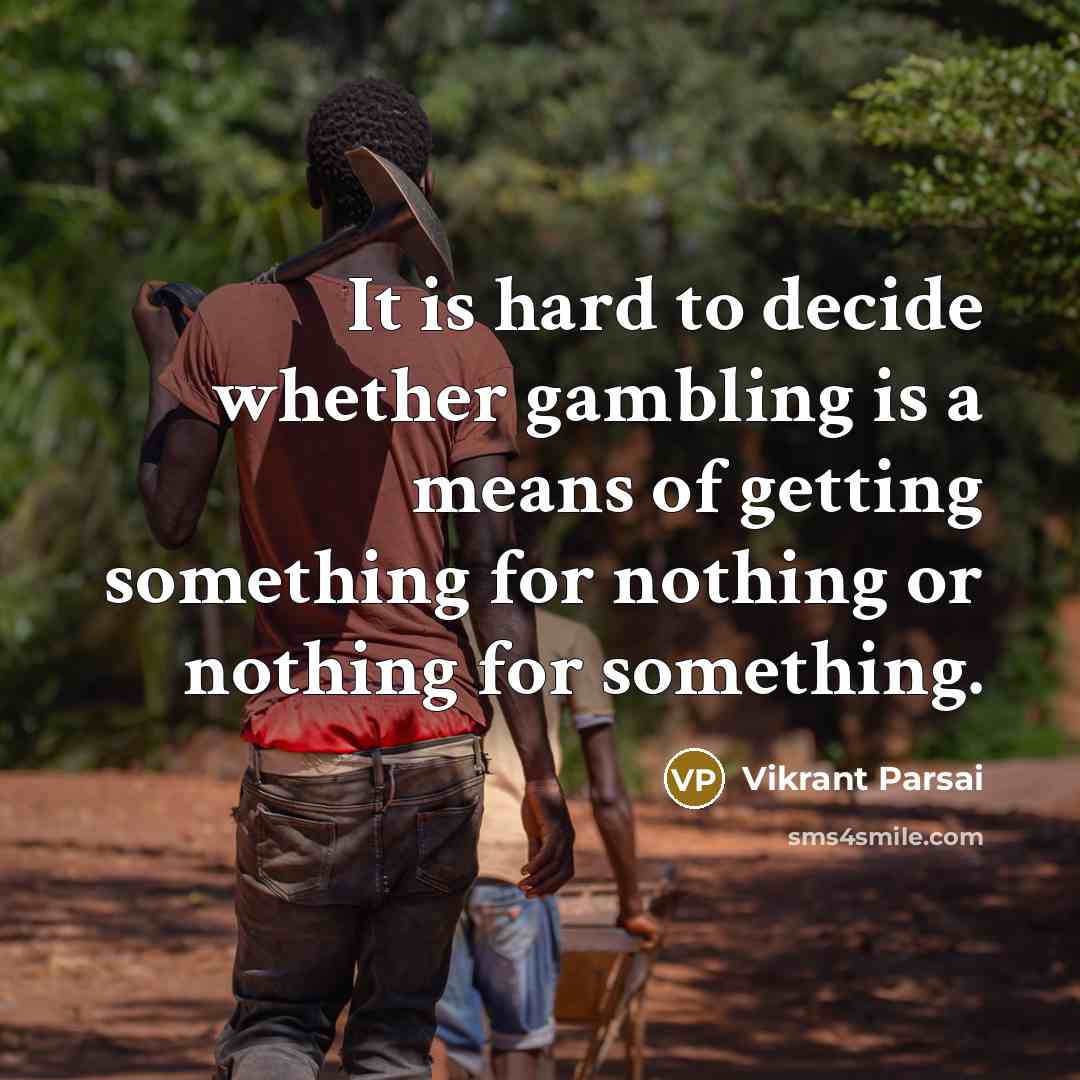 “It is hard to decide whether gambling is a means of getting something for nothing or nothing for something.” quote by Vikrant Parsai