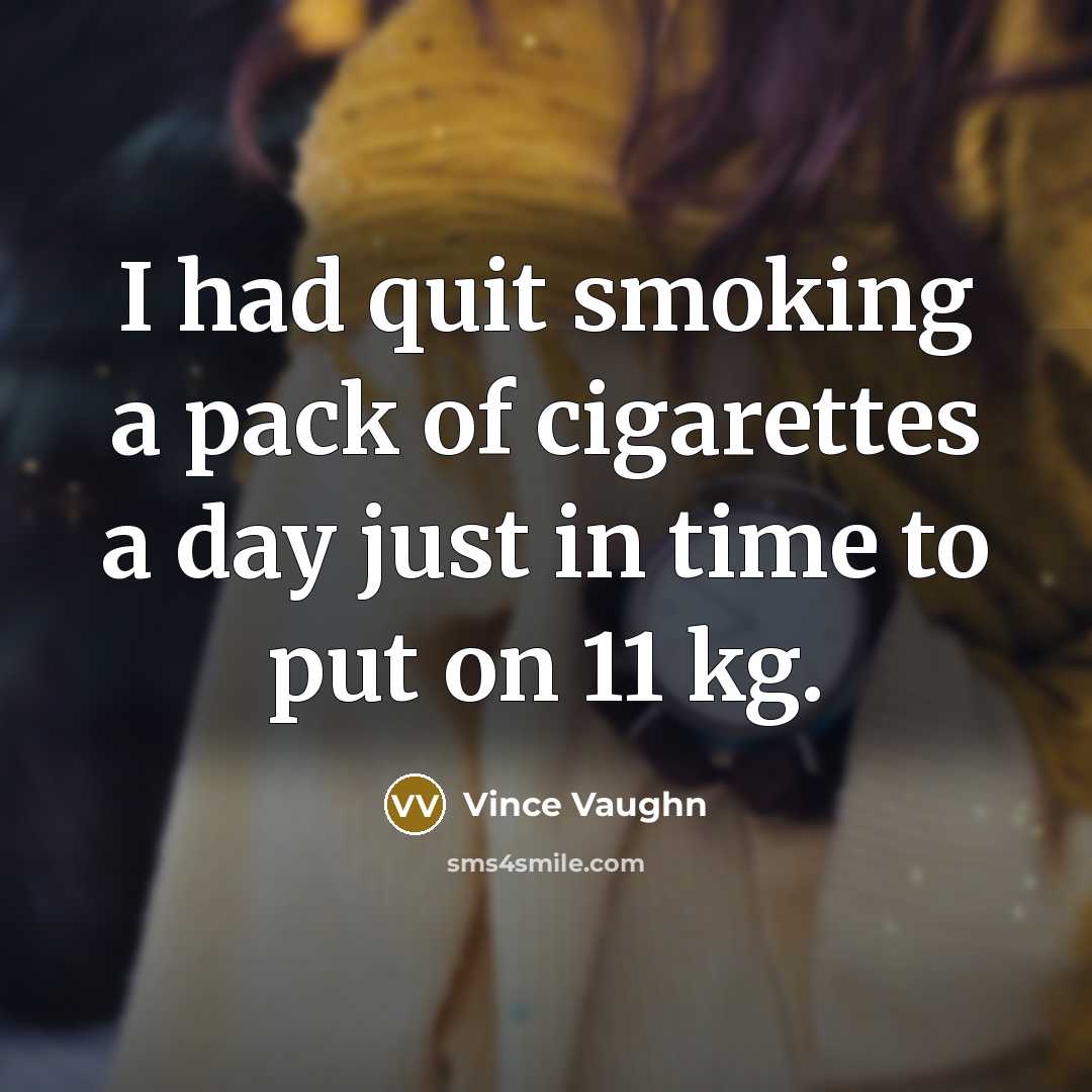“I had quit smoking a pack of cigarettes a day just in time to put on 11 kg.” quote by Vince Vaughn