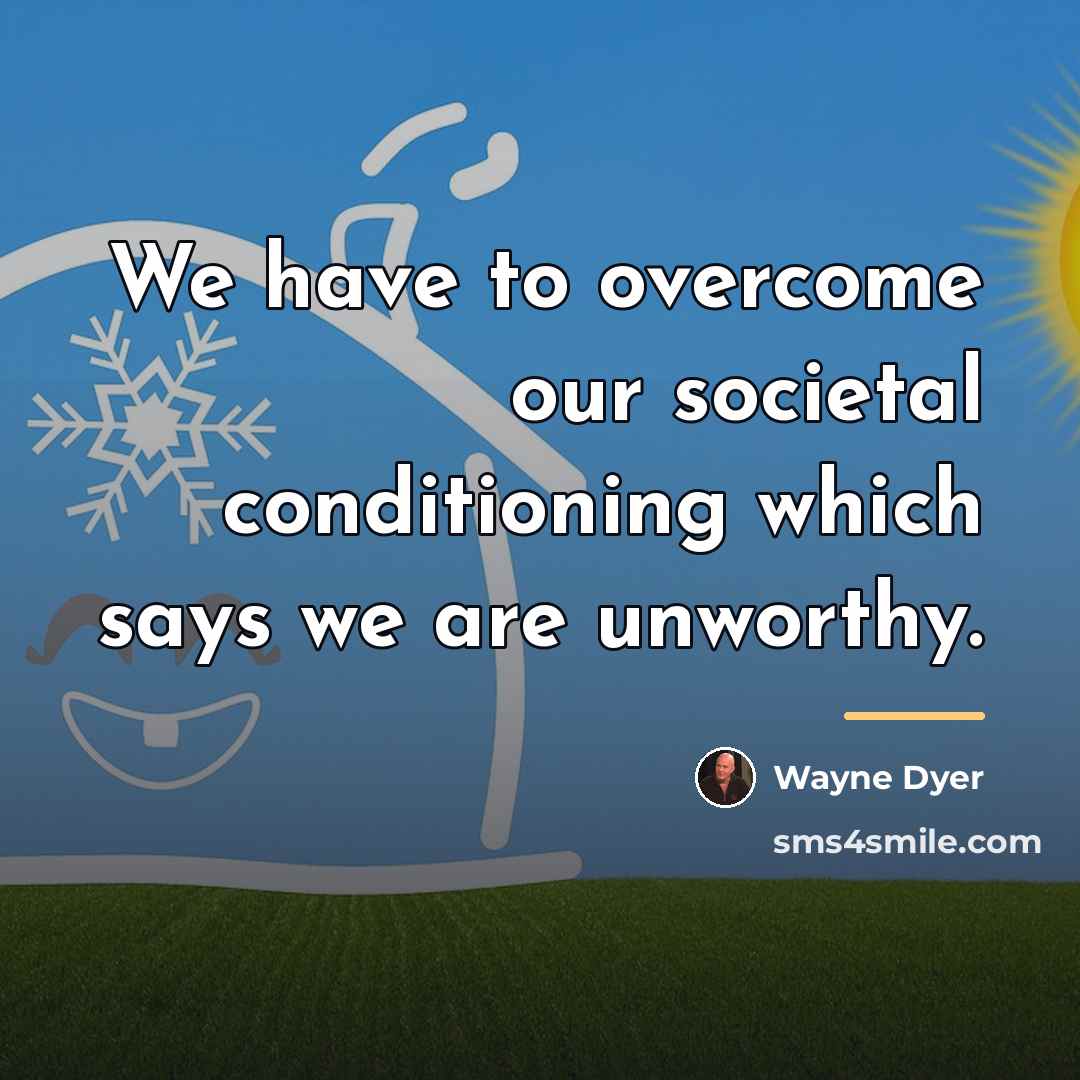 “We have to overcome our societal conditioning which says we…” quote by Wayne Dyer