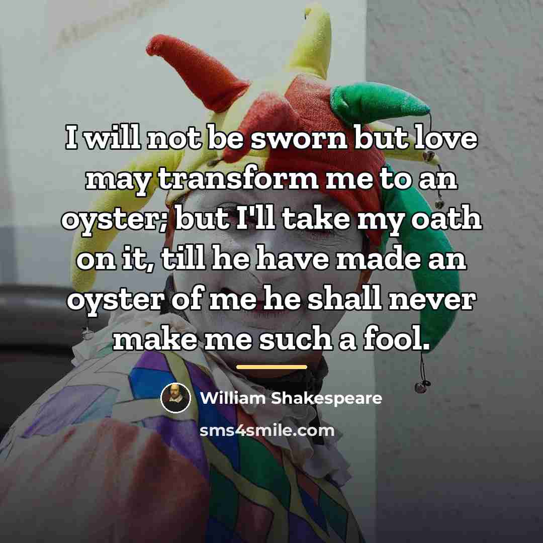 “I will not be sworn but love may transform me…” quote by William Shakespeare