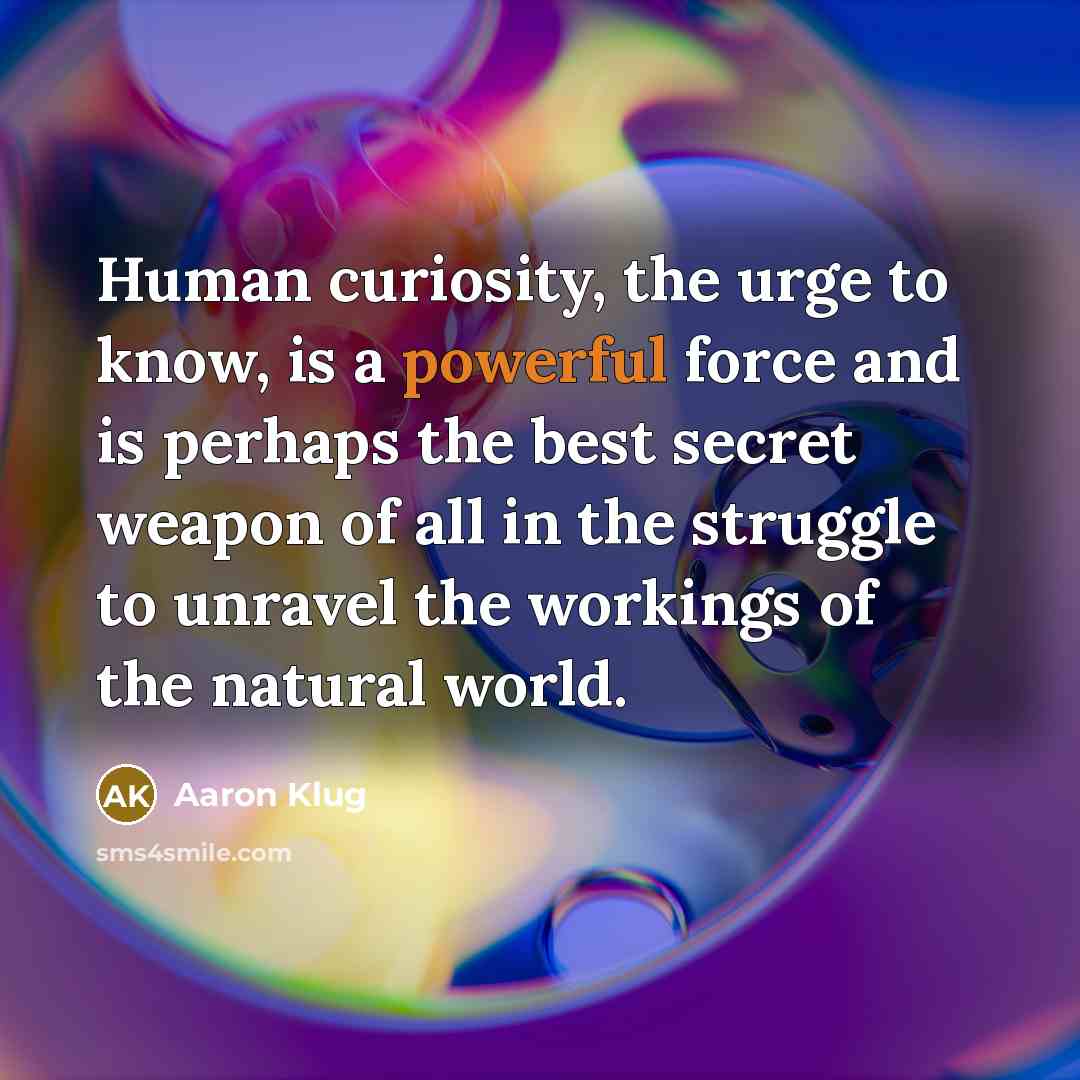 “Human curiosity, the urge to know, is a powerful force…” quote by Aaron Klug