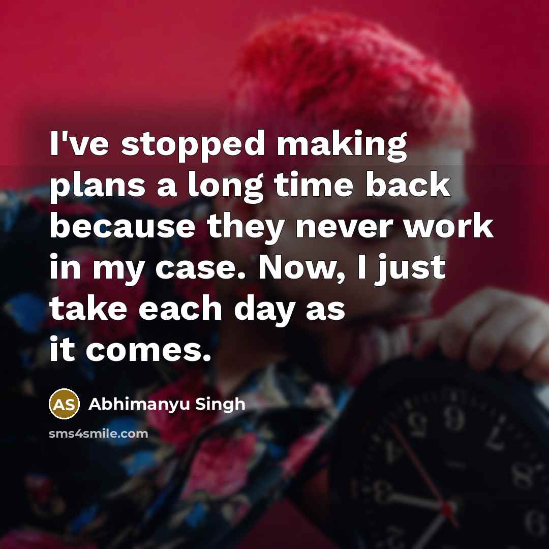 “I've stopped making plans a long time back because they…” quote by Abhimanyu Singh