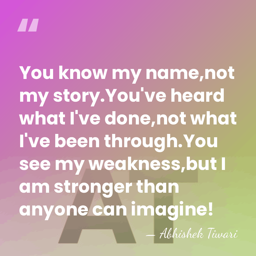 You know my name,not my story.You've heard what I've done,not what I've&hellip; - Abhishek Tiwari