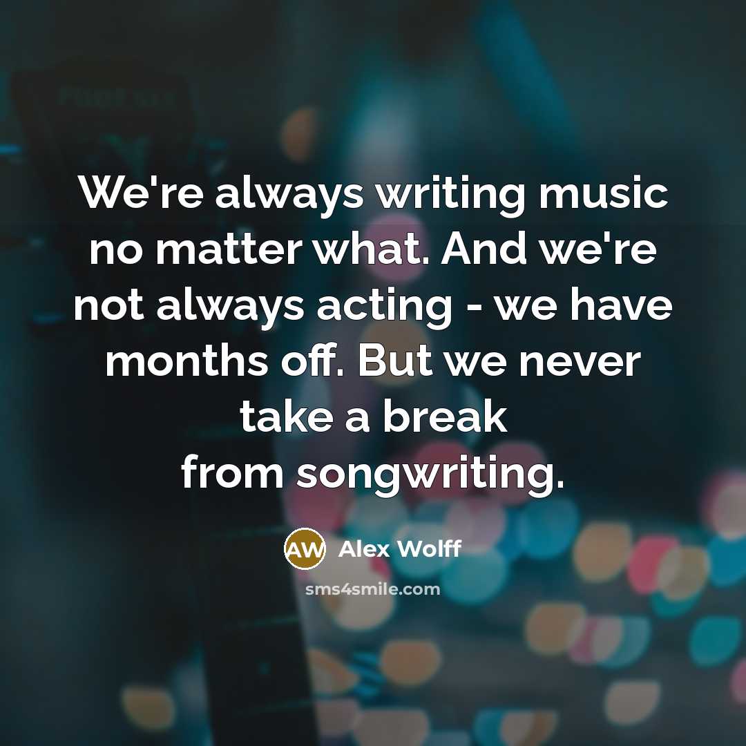 “We're always writing music no matter what. And we're not…” quote by Alex Wolff