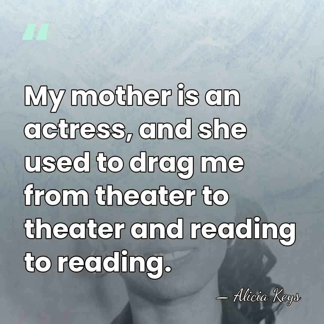My mother is an actress, and she used to drag me from&hellip; - Alicia Keys