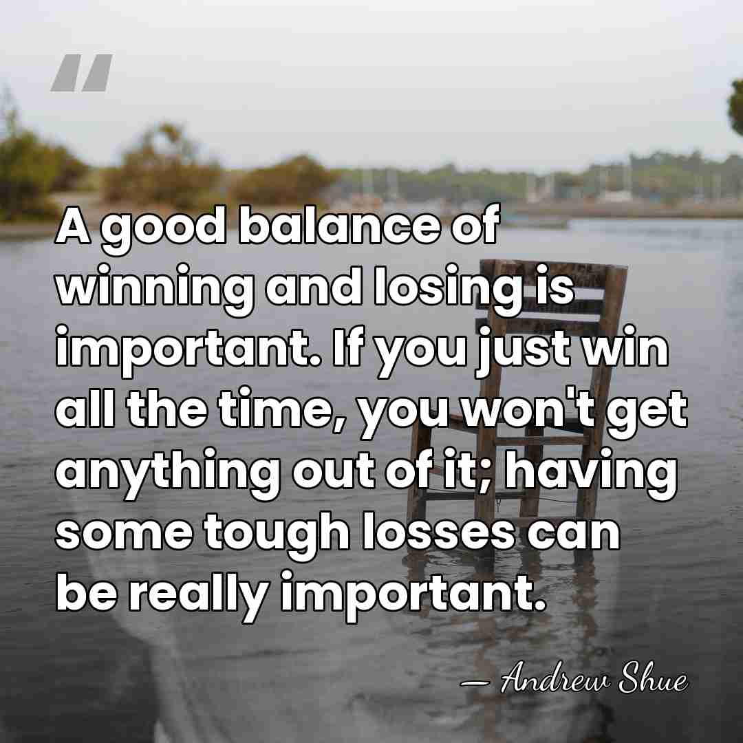 A good balance of winning and losing is important. If you just&hellip; - Andrew Shue