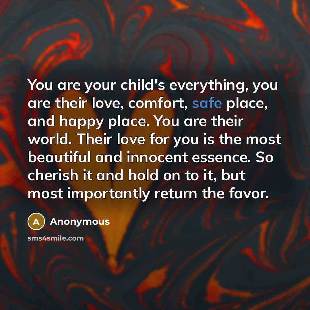 “You are your child's everything, you are their love, comfort,…” quote by Anonymous