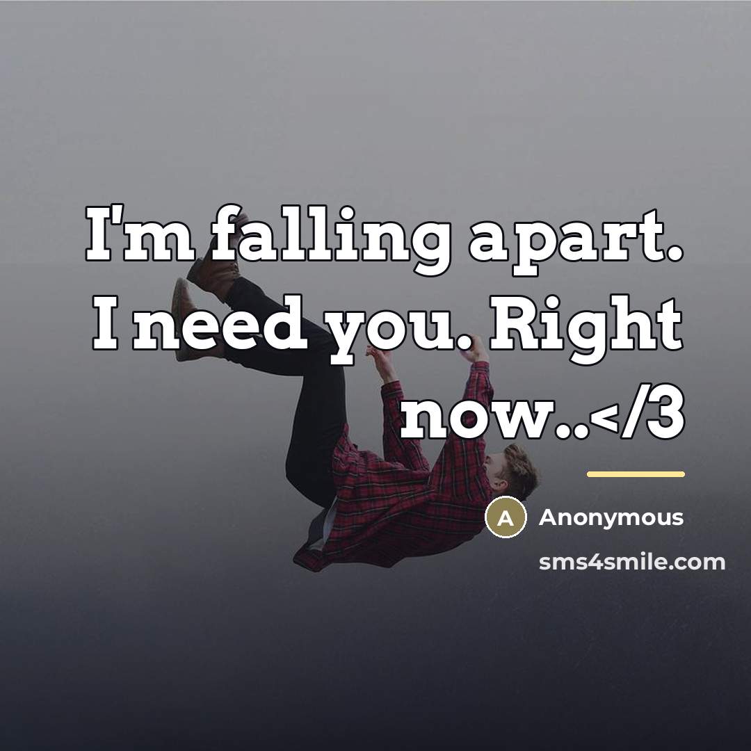 “I'm falling apart. I need you. Right now..…” quote by Anonymous